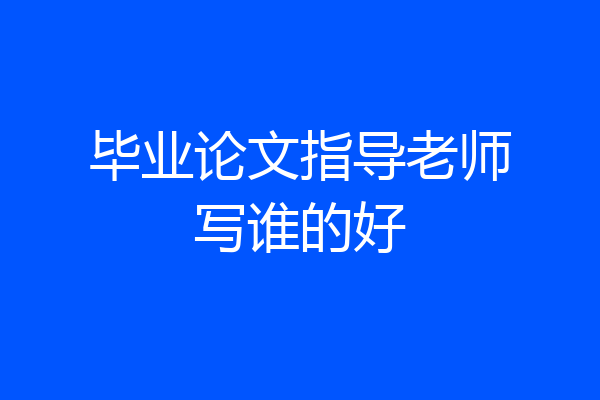毕业论文指导老师写谁的好