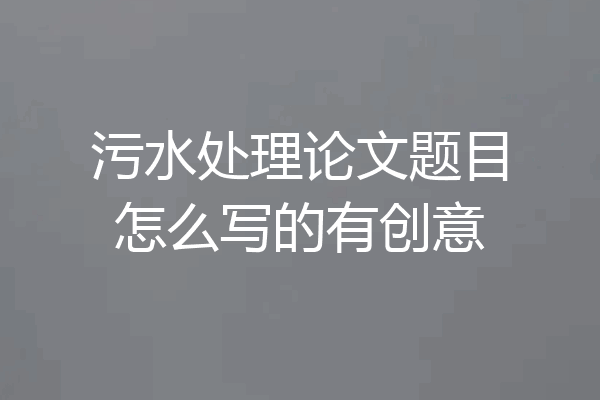 污水处理论文题目怎么写的有创意