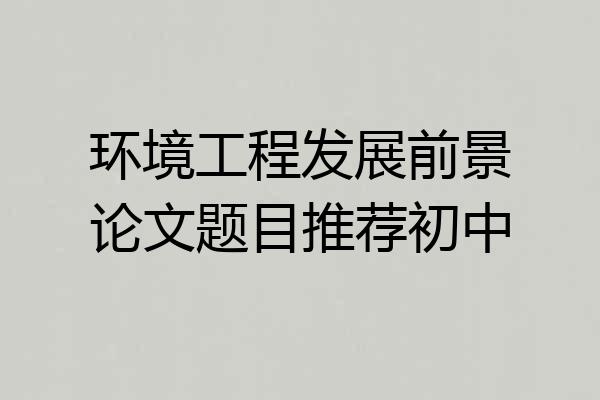 环境工程发展前景论文题目推荐初中