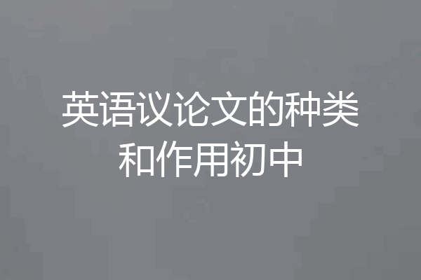 英语议论文的种类和作用初中