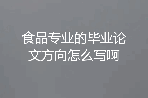食品专业的毕业论文方向怎么写啊