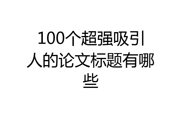 100个超强吸引人的论文标题有哪些