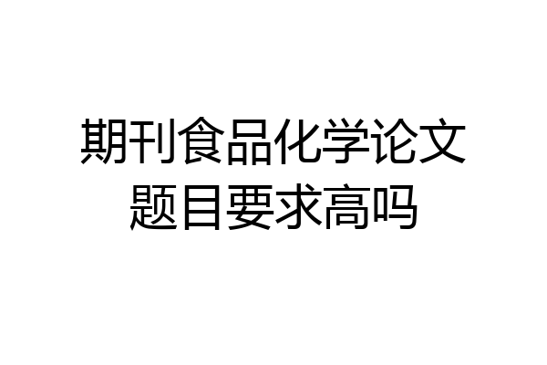 期刊食品化学论文题目要求高吗