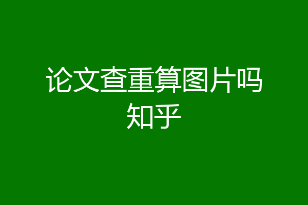 论文查重算图片吗知乎