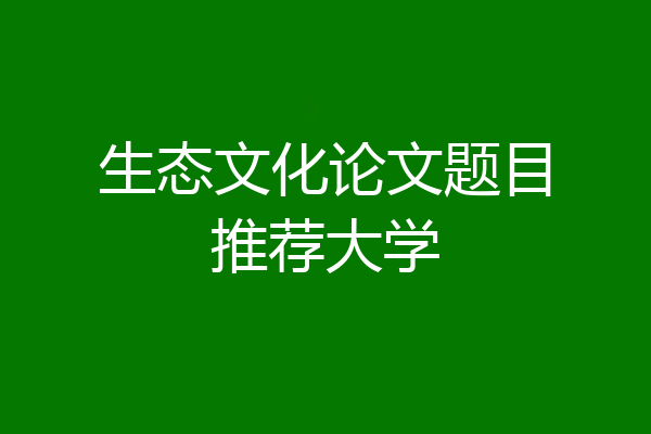生态文化论文题目推荐大学