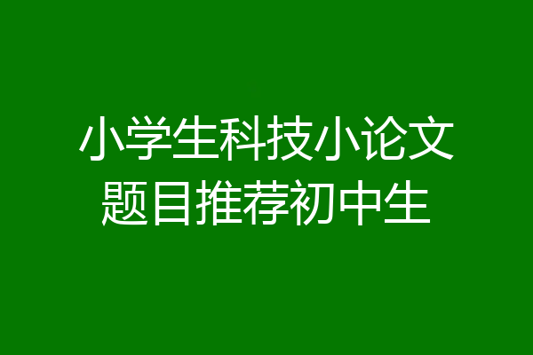 小学生科技小论文题目推荐初中生