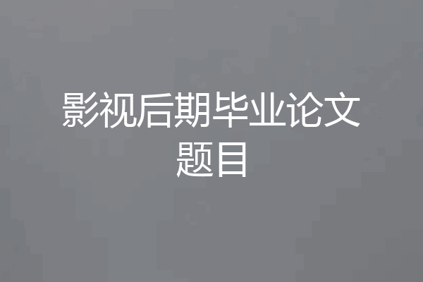 影视后期毕业论文题目