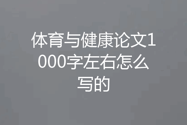 体育与健康论文1000字左右怎么写的