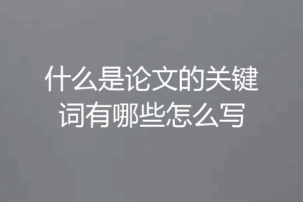 什么是论文的关键词有哪些怎么写