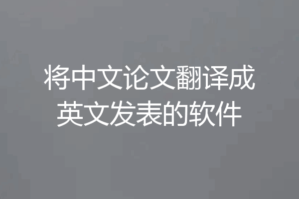 将中文论文翻译成英文发表的软件
