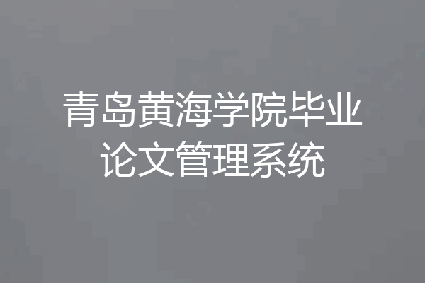 青岛黄海学院毕业论文管理系统