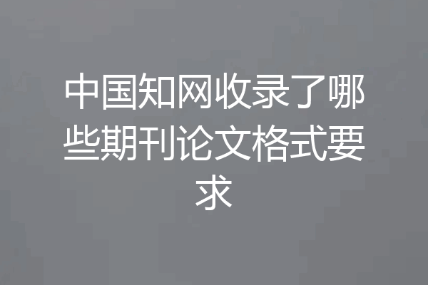 中国知网收录了哪些期刊论文格式要求