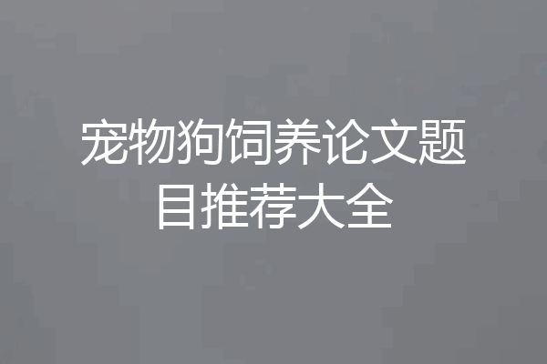 宠物狗饲养论文题目推荐大全