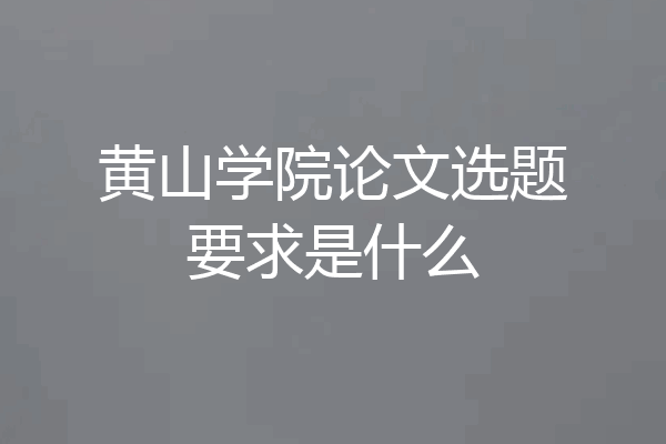 黄山学院论文选题要求是什么