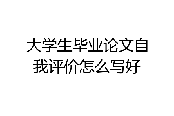 大学生毕业论文自我评价怎么写好