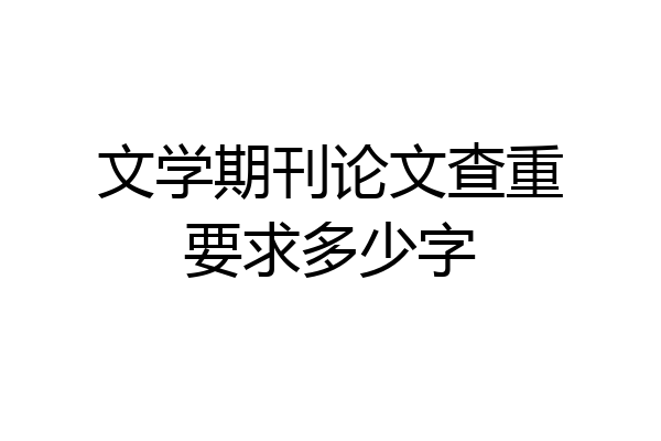 文学期刊论文查重要求多少字