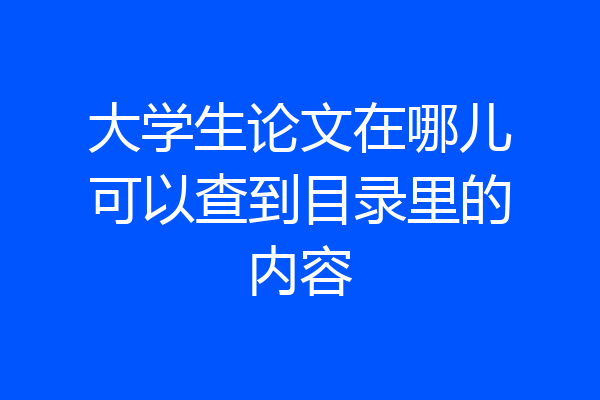 大学生论文在哪儿可以查到目录里的内容
