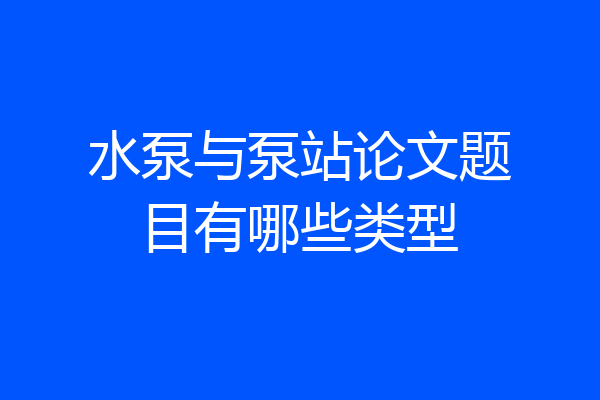 水泵与泵站论文题目有哪些类型