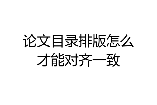 论文目录排版怎么才能对齐一致