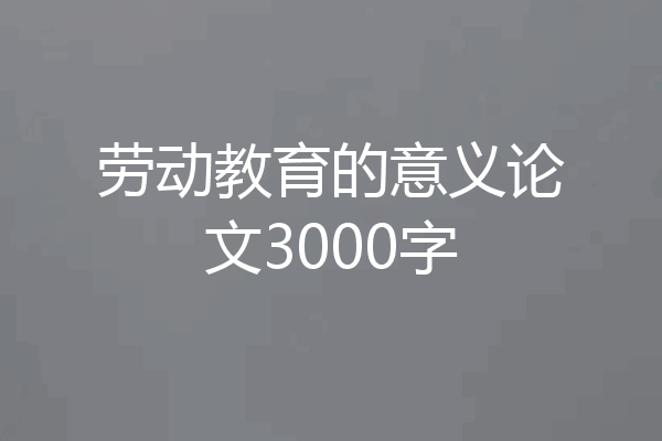 劳动教育的意义论文3000字