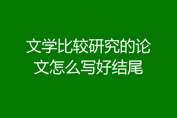 文学比较研究的论文怎么写好结尾