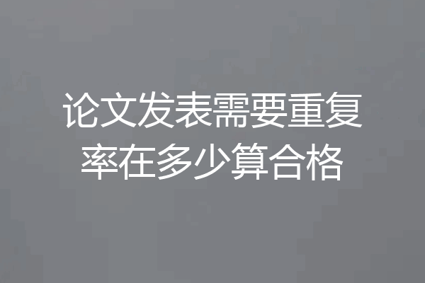 论文发表需要重复率在多少算合格