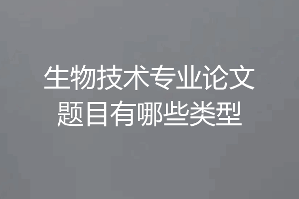 生物技术专业论文题目有哪些类型
