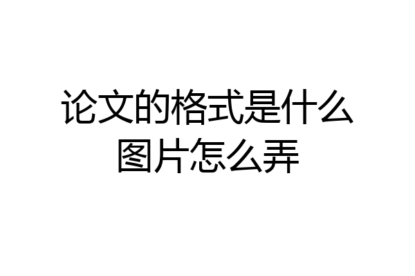 论文的格式是什么图片怎么弄