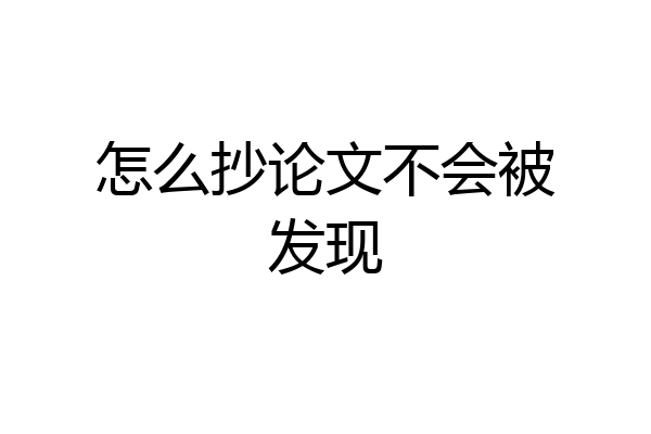 怎么抄论文不会被发现