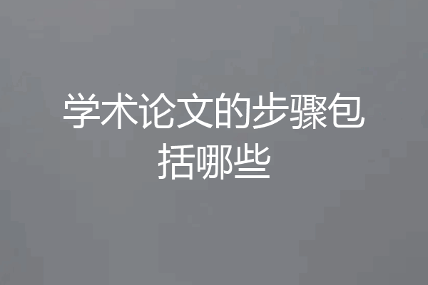 学术论文的步骤包括哪些