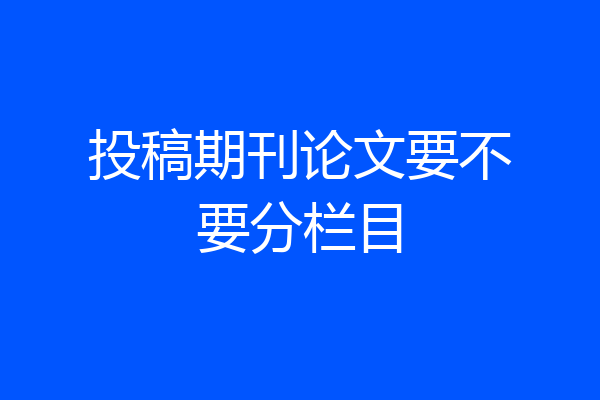 投稿期刊论文要不要分栏目