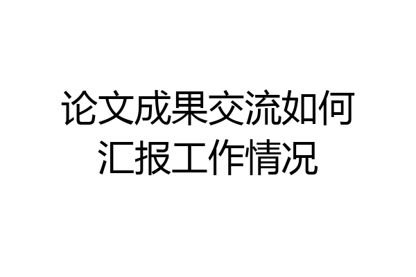 论文成果交流如何汇报工作情况
