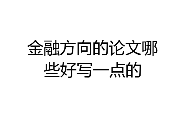 金融方向的论文哪些好写一点的