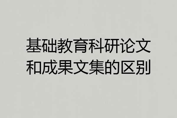 基础教育科研论文和成果文集的区别
