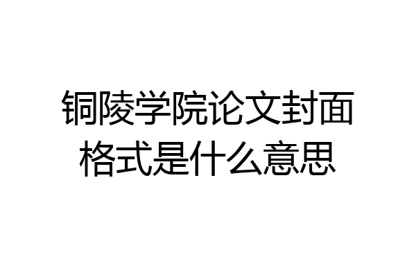 铜陵学院论文封面格式是什么意思