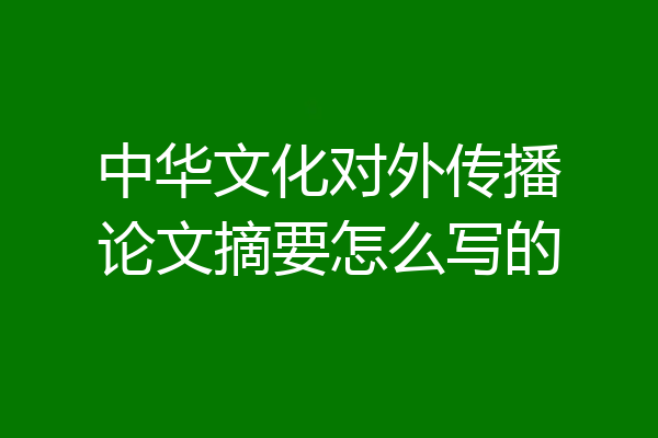 中华文化对外传播论文摘要怎么写的