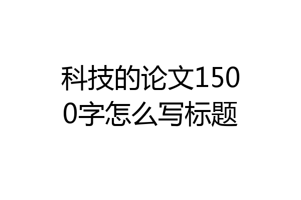 科技的论文1500字怎么写标题