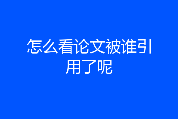 怎么看论文被谁引用了呢