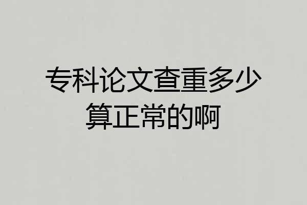 专科论文查重多少算正常的啊