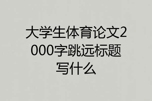大学生体育论文2000字跳远标题写什么