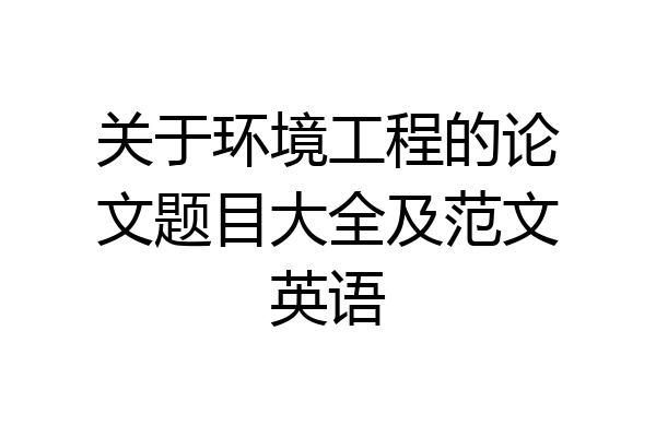 关于环境工程的论文题目大全及范文英语