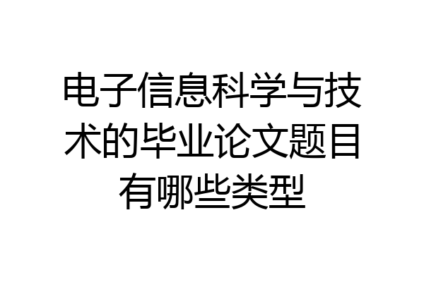 电子信息科学与技术的毕业论文题目有哪些类型