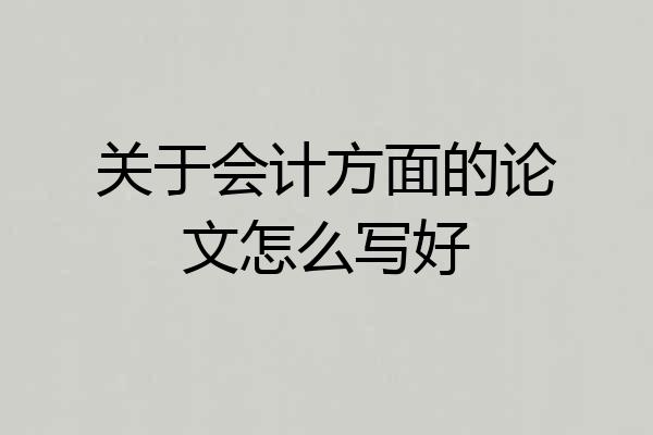 关于会计方面的论文怎么写好