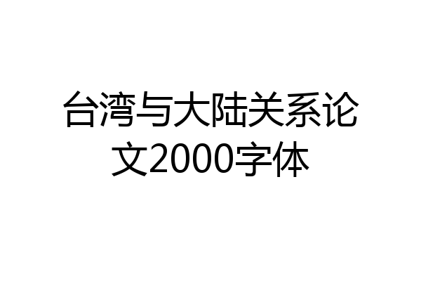 台湾与大陆关系论文2000字体