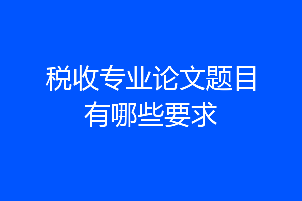 税收专业论文题目有哪些要求