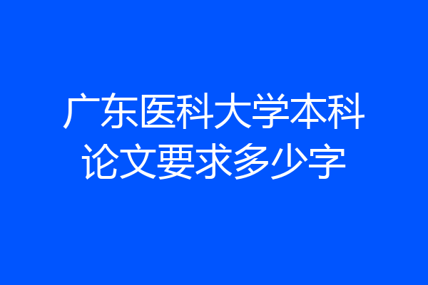 广东医科大学本科论文要求多少字