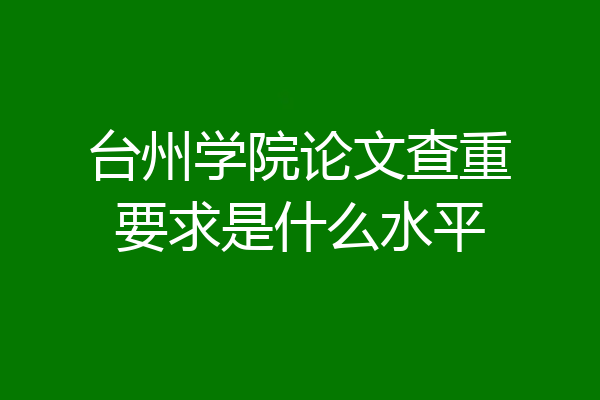 台州学院论文查重要求是什么水平