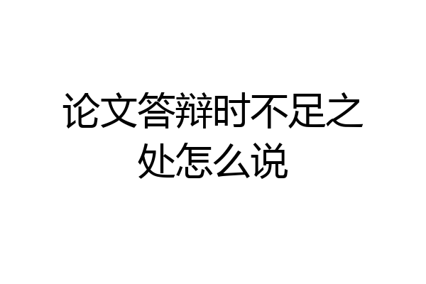 论文答辩时不足之处怎么说