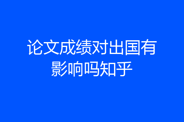 论文成绩对出国有影响吗知乎