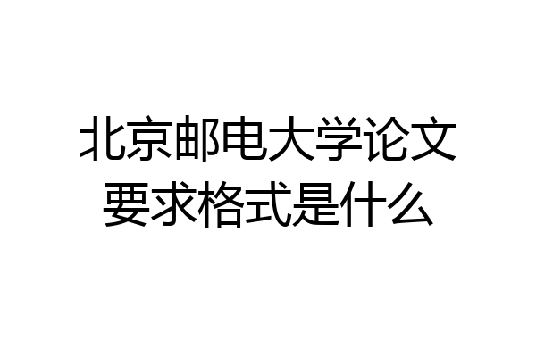 北京邮电大学论文要求格式是什么
